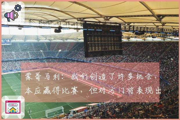 蒙哥马利：我们创造了许多机会，本应赢得比赛，但对方门将表现出色
