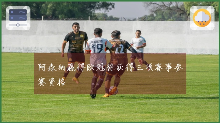 阿森纳赢得欧冠将获得三项赛事参赛资格