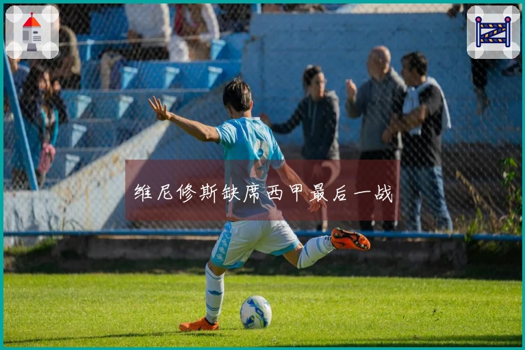 维尼修斯缺席西甲最后一战